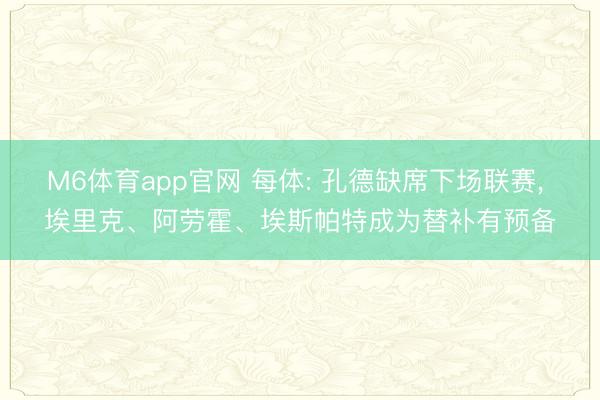 M6体育app官网 每体: 孔德缺席下场联赛， 埃里克、阿劳霍、埃斯帕特成为替补有预备