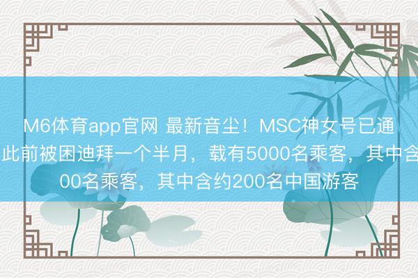 M6体育app官网 最新音尘！MSC神女号已通过霍尔木兹海峡，此前被困迪拜一个半月，载有5000名乘客，其中含约200名中国游客