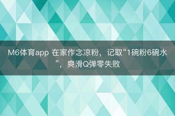 M6体育app 在家作念凉粉，记取“1碗粉6碗水”，爽滑Q弹零失败