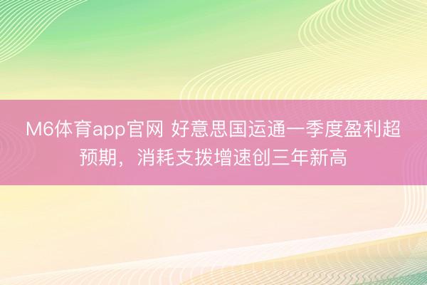 M6体育app官网 好意思国运通一季度盈利超预期，消耗支拨增速创三年新高