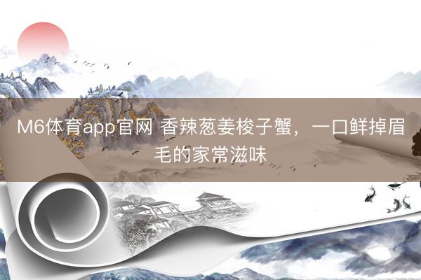 M6体育app官网 香辣葱姜梭子蟹，一口鲜掉眉毛的家常滋味
