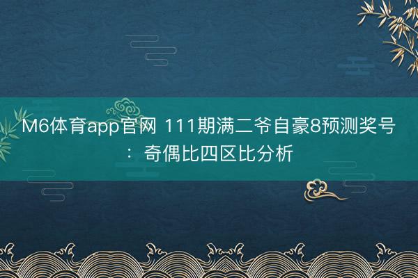 M6体育app官网 111期满二爷自豪8预测奖号：奇偶比四区比分析
