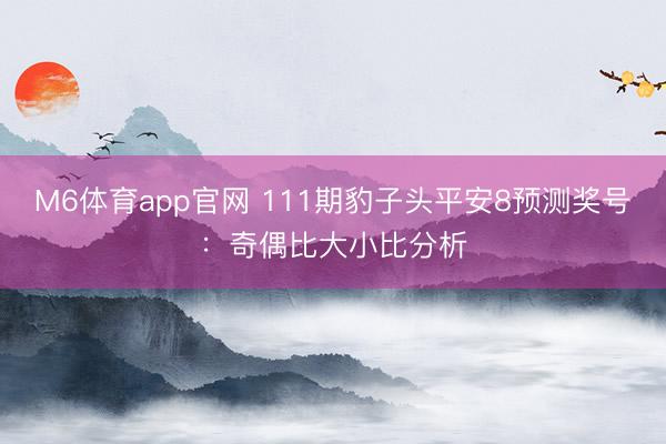 M6体育app官网 111期豹子头平安8预测奖号：奇偶比大小比分析