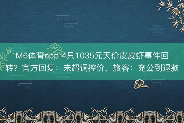 M6体育app 4只1035元天价皮皮虾事件回转？官方回复：未超调控价，旅客：充公到退款