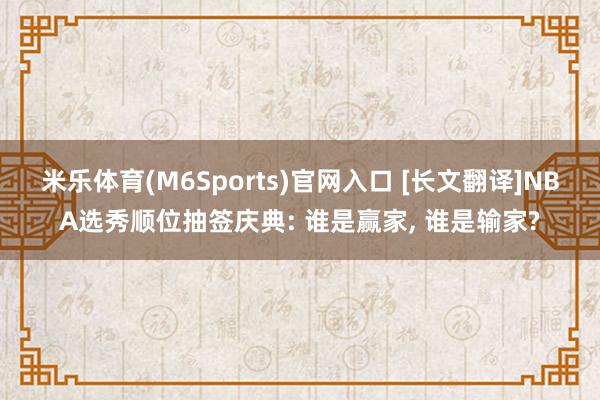 米乐体育(M6Sports)官网入口 [长文翻译]NBA选秀顺位抽签庆典: 谁是赢家， 谁是输家?