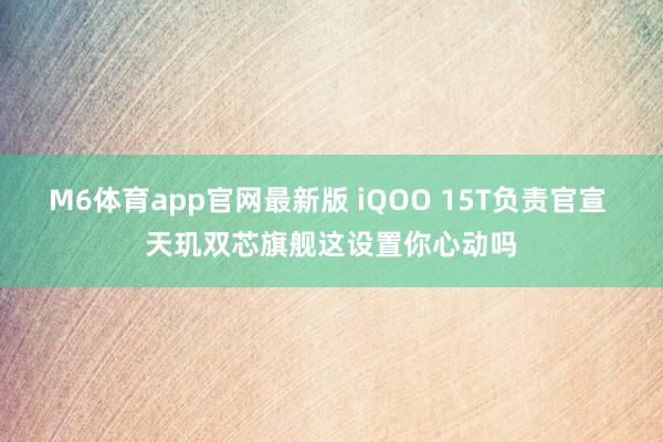 M6体育app官网最新版 iQOO 15T负责官宣 天玑双芯旗舰这设置你心动吗