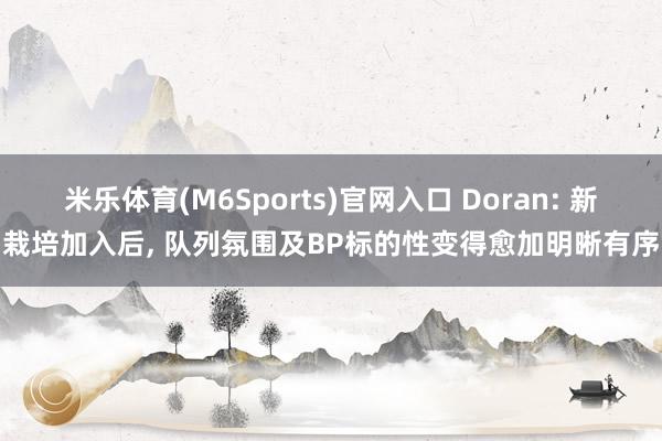 米乐体育(M6Sports)官网入口 Doran: 新栽培加入后， 队列氛围及BP标的性变得愈加明晰有序