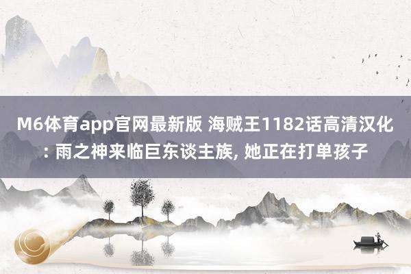 M6体育app官网最新版 海贼王1182话高清汉化: 雨之神来临巨东谈主族， 她正在打单孩子