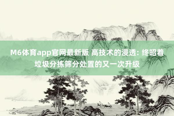M6体育app官网最新版 高技术的浸透: 终昭着垃圾分拣筛分处置的又一次升级
