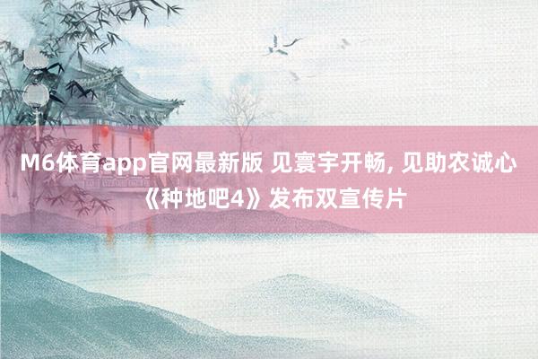 M6体育app官网最新版 见寰宇开畅, 见助农诚心 《种地吧4》发布双宣传片