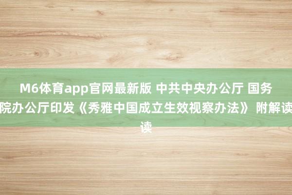 M6体育app官网最新版 中共中央办公厅 国务院办公厅印发《秀雅中国成立生效视察办法》 附解读