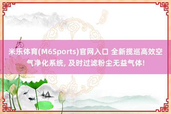 米乐体育(M6Sports)官网入口 全新揽巡高效空气净化系统, 及时过滤粉尘无益气体!