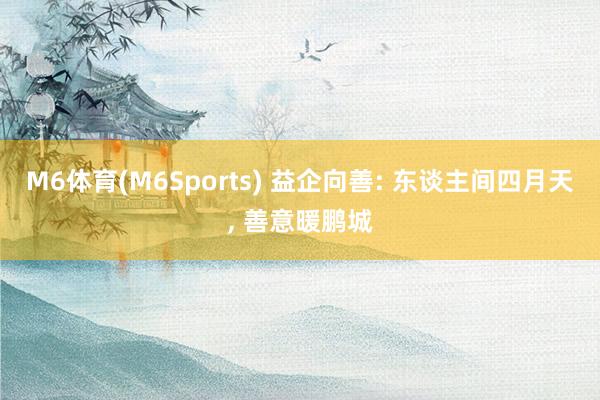 M6体育(M6Sports) 益企向善: 东谈主间四月天， 善意暖鹏城