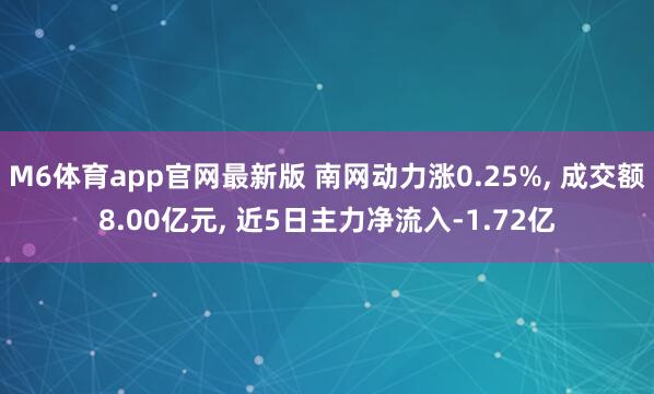 M6体育app官网最新版 南网动力涨0.25%， 成交额8.00亿元， 近5日主力净流入-1.72亿