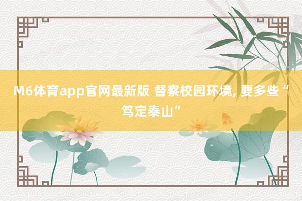 M6体育app官网最新版 督察校园环境， 要多些“笃定泰山”