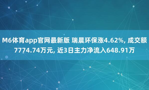 M6体育app官网最新版 瑞晨环保涨4.62%， 成交额7774.74万元， 近3日主力净流入648.91万