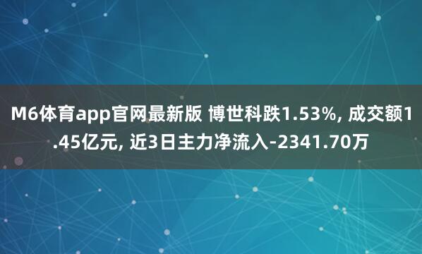 M6体育app官网最新版 博世科跌1.53%， 成交额1.45亿元， 近3日主力净流入-2341.70万