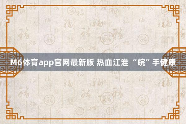 M6体育app官网最新版 热血江淮 “皖”手健康