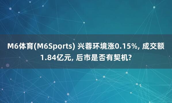 M6体育(M6Sports) 兴蓉环境涨0.15%， 成交额1.84亿元， 后市是否有契机?