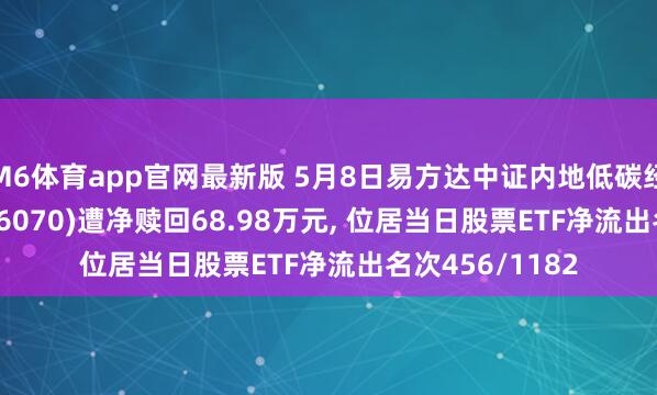 M6体育app官网最新版 5月8日易方达中证内地低碳经济主题ETF(516070)遭净赎回68.98万元， 位居当日股票ETF净流出名次456/1182