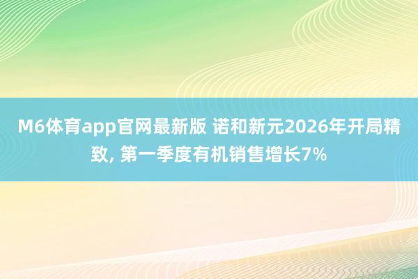 M6体育app官网最新版 诺和新元2026年开局精致， 第一季度有机销售增长7%