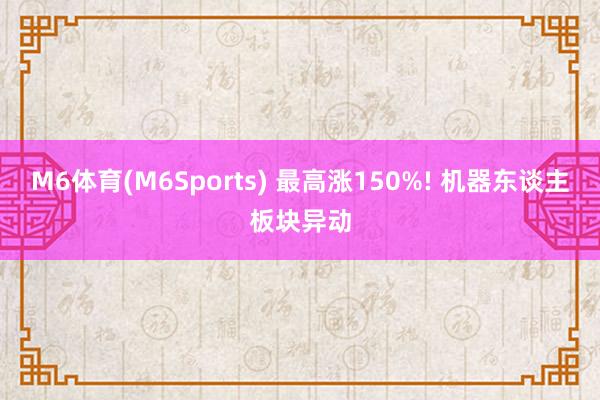 M6体育(M6Sports) 最高涨150%! 机器东谈主板块异动