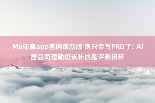 M6体育app官网最新版 别只会写PRD了: AI居品司理确切该补的是评测闭环