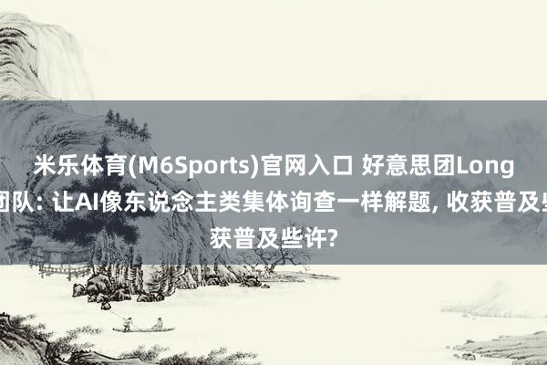 米乐体育(M6Sports)官网入口 好意思团LongCat团队: 让AI像东说念主类集体询查一样解题， 收获普及些许?