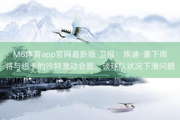 M6体育app官网最新版 卫报：埃迪·豪下周将与纽卡的沙特激动会面，谈球队状况下滑问题