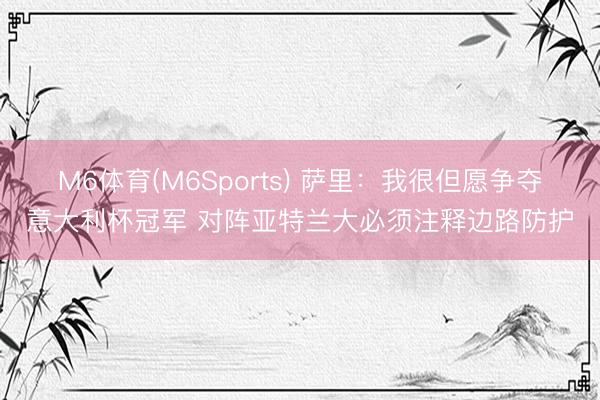 M6体育(M6Sports) 萨里：我很但愿争夺意大利杯冠军 对阵亚特兰大必须注释边路防护