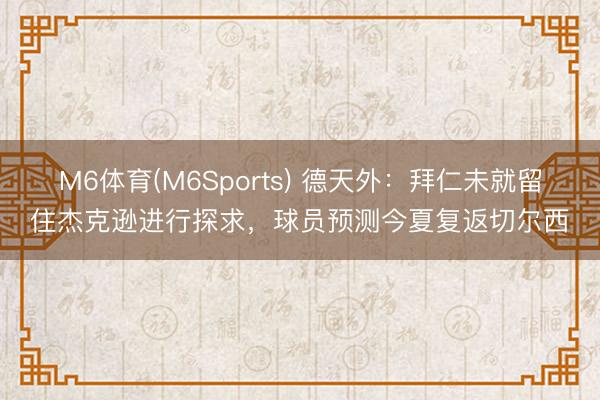 M6体育(M6Sports) 德天外：拜仁未就留住杰克逊进行探求，球员预测今夏复返切尔西