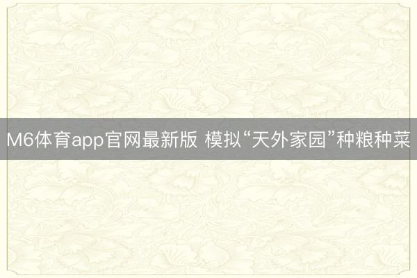 M6体育app官网最新版 模拟“天外家园”种粮种菜
