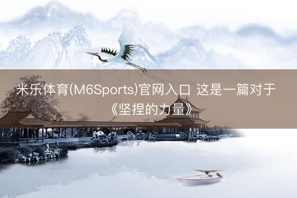 米乐体育(M6Sports)官网入口 这是一篇对于 《坚捏的力量》
