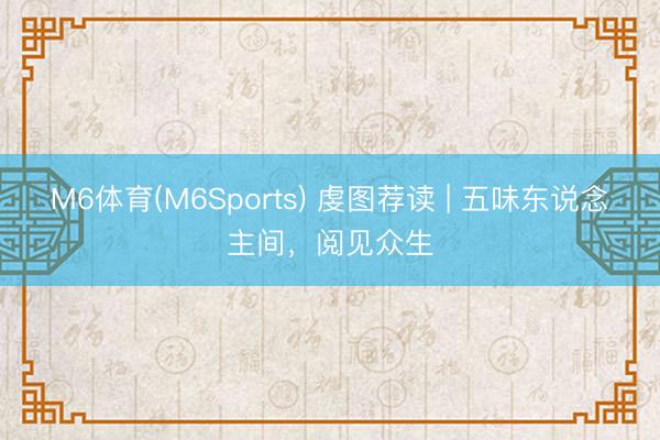 M6体育(M6Sports) 虔图荐读 | 五味东说念主间,阅见众生