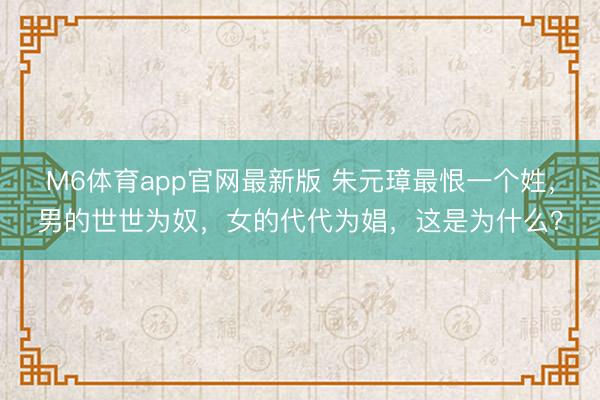 M6体育app官网最新版 朱元璋最恨一个姓，男的世世为奴，女的代代为娼，这是为什么？
