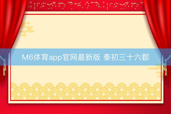 M6体育app官网最新版 秦初三十六郡