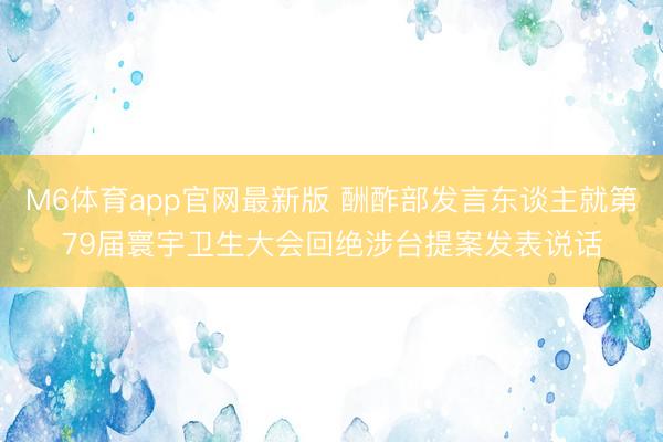 M6体育app官网最新版 酬酢部发言东谈主就第79届寰宇卫生大会回绝涉台提案发表说话