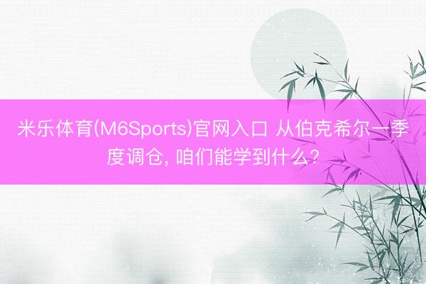米乐体育(M6Sports)官网入口 从伯克希尔一季度调仓， 咱们能学到什么?
