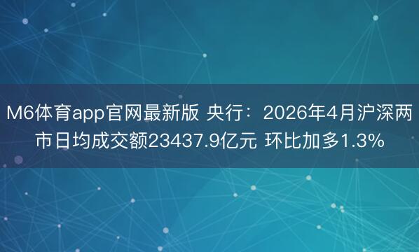 M6体育app官网最新版 央行:2026年4月沪深两市日均成交额23437.9亿元 环比加多1.3%