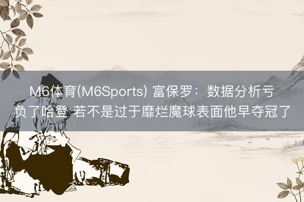 M6体育(M6Sports) 富保罗：数据分析亏负了哈登 若不是过于靡烂魔球表面他早夺冠了