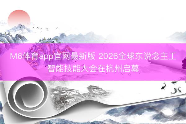 M6体育app官网最新版 2026全球东说念主工智能技能大会在杭州启幕