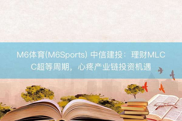 M6体育(M6Sports) 中信建投：理财MLCC超等周期，心疼产业链投资机遇