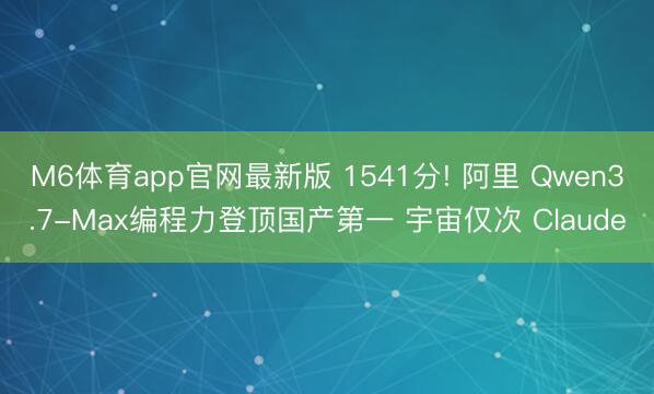 M6体育app官网最新版 1541分! 阿里 Qwen3.7-Max编程力登顶国产第一 宇宙仅次 Claude