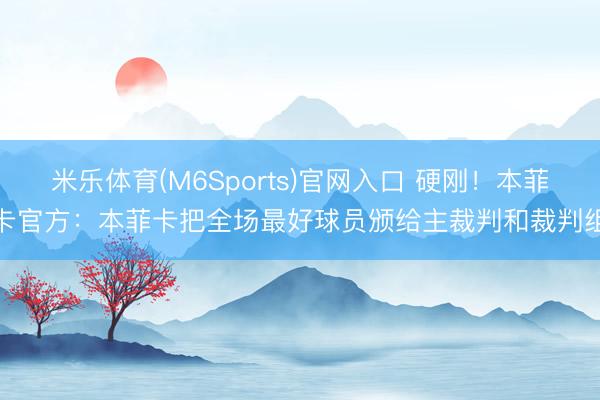 米乐体育(M6Sports)官网入口 硬刚!本菲卡官方:本菲卡把全场最好球员颁给主裁判和裁判组