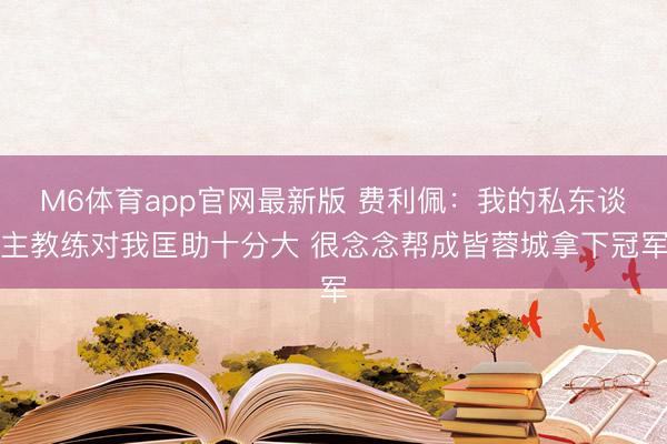 M6体育app官网最新版 费利佩：我的私东谈主教练对我匡助十分大 很念念帮成皆蓉城拿下冠军