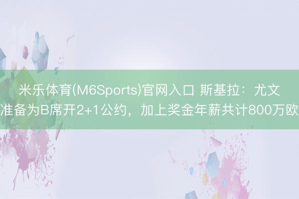 米乐体育(M6Sports)官网入口 斯基拉:尤文准备为B席开2+1公约,加上奖金年薪共计800万欧