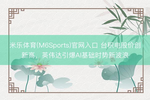 米乐体育(M6Sports)官网入口 台积电股价创新高,英伟达引爆AI基础时势新波浪