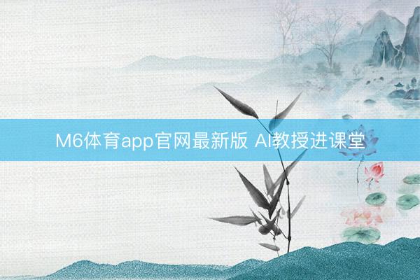 M6体育app官网最新版 AI教授进课堂