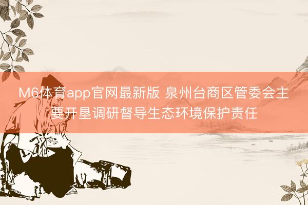 M6体育app官网最新版 泉州台商区管委会主要开垦调研督导生态环境保护责任