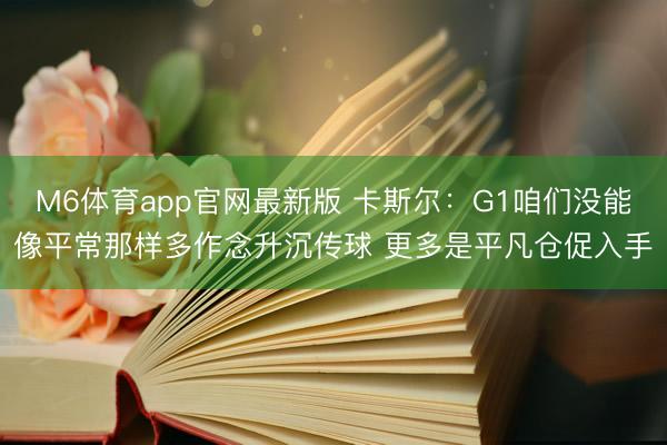 M6体育app官网最新版 卡斯尔：G1咱们没能像平常那样多作念升沉传球 更多是平凡仓促入手